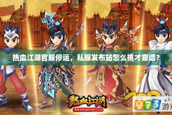 热血江湖官服停运，私服发布站怎么挑才靠谱？