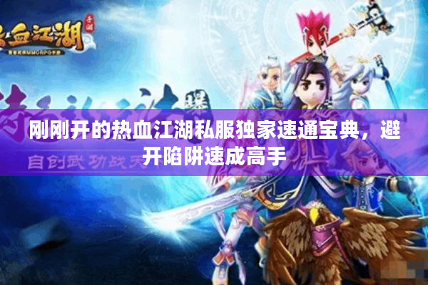 刚刚开的热血江湖私服独家速通宝典，避开陷阱速成高手