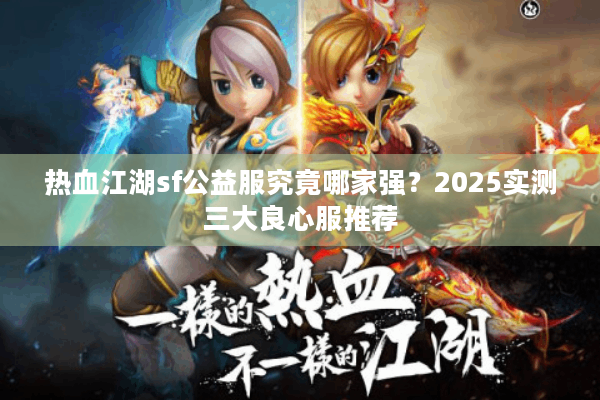 热血江湖sf公益服究竟哪家强？2025实测三大良心服推荐