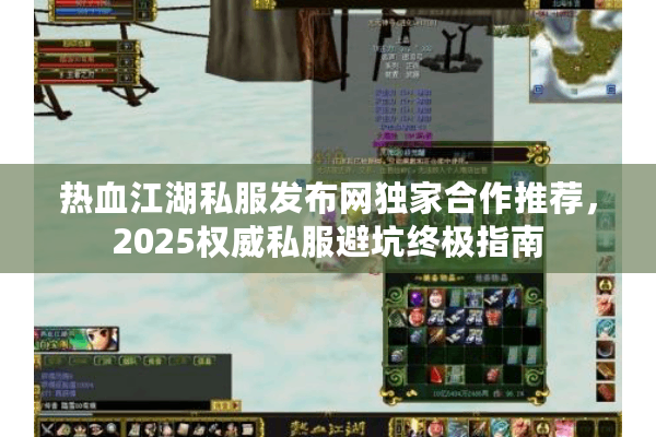 热血江湖私服发布网独家合作推荐,2025权威私服避坑终极指南 热血江湖私服发布网独家合作推荐,2025权威私服避坑终极指南