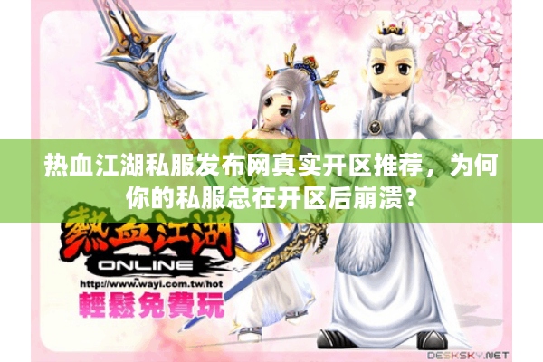 热血江湖私服发布网真实开区推荐,为何你的私服总在开区后崩溃? 热血江湖私服发布网真实开区推荐,为何你的私服总在开区后崩溃?