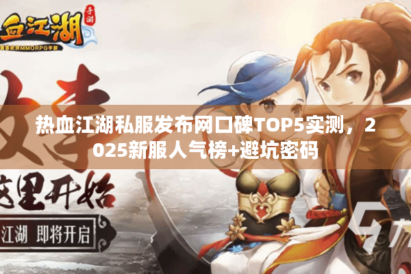 热血江湖私服发布网口碑TOP5实测,2025新服人气榜+避坑密码 热血江湖私服发布网口碑TOP5实测,2025新服人气榜+避坑密码