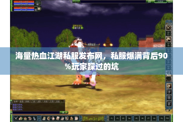 海量热血江湖私服发布网,私服爆满背后90%玩家踩过的坑 海量热血江湖私服发布网,私服爆满背后90%玩家踩过的坑