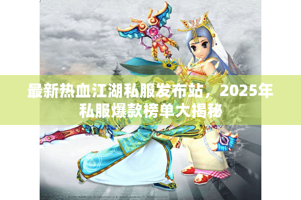 最新热血江湖私服发布站，2025年私服爆款榜单大揭秘