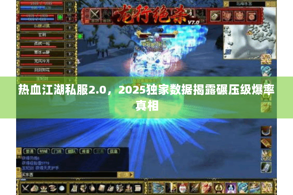 热血江湖私服2.0，2025独家数据揭露碾压级爆率真相