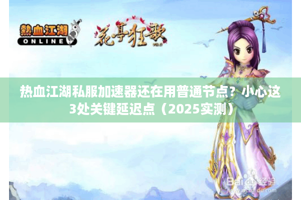 热血江湖私服加速器还在用普通节点?小心这3处关键延迟点(2025实测) 热血江湖私服加速器还在用普通节点?小心这3处关键延迟点(2025实测)