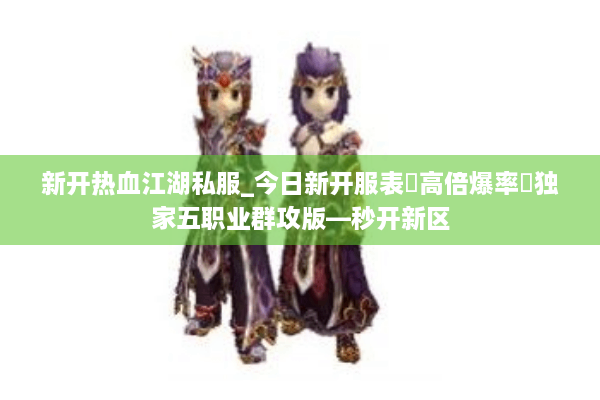 新开热血江湖私服_今日新开服表▶高倍爆率◀独家五职业群攻版—秒开新区