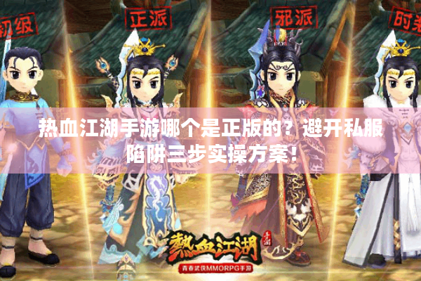 热血江湖手游哪个是正版的?避开私服陷阱三步实操方案! 热血江湖手游哪个是正版的?避开私服陷阱三步实操方案!