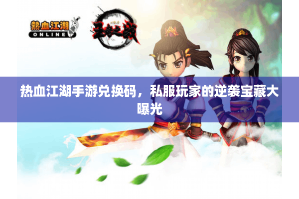 热血江湖手游兑换码,私服玩家的逆袭宝藏大曝光 热血江湖手游兑换码,私服玩家的逆袭宝藏大曝光