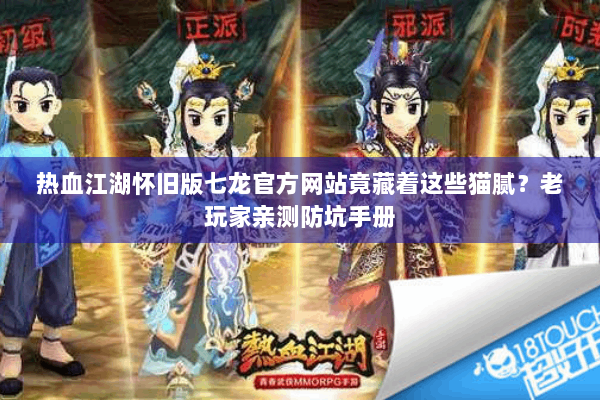 热血江湖怀旧版七龙官方网站竟藏着这些猫腻?老玩家亲测防坑手册 热血江湖怀旧版七龙官方网站竟藏着这些猫腻?老玩家亲测防坑手册
