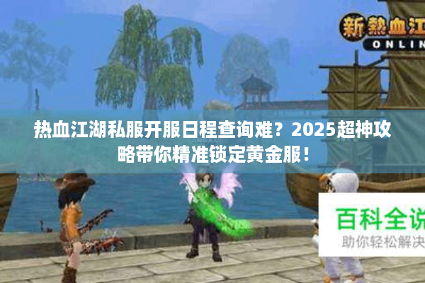 热血江湖私服开服日程查询难?2025超神攻略带你精准锁定黄金服! 热血江湖私服开服日程查询难?2025超神攻略带你精准锁定黄金服!