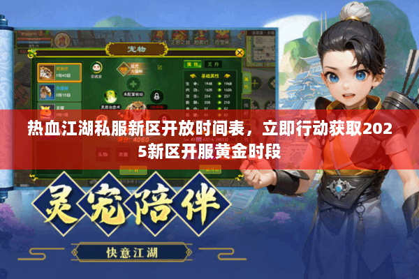热血江湖私服新区开放时间表，立即行动获取2025新区开服黄金时段