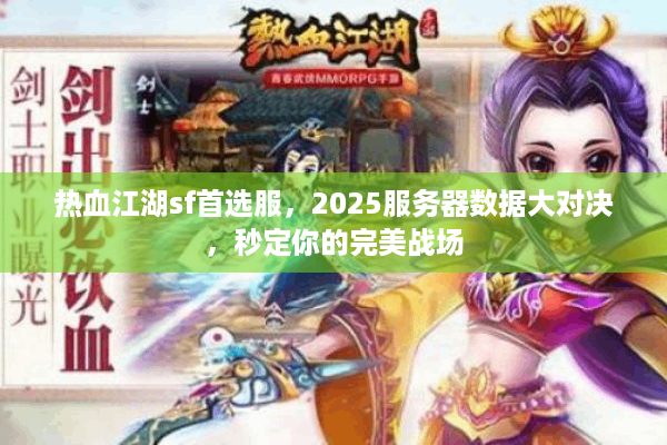 热血江湖sf首选服，2025服务器数据大对决，秒定你的完美战场
