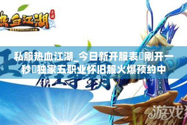 私服热血江湖_今日新开服表▶刚开一秒◀独家五职业怀旧服火爆预约中