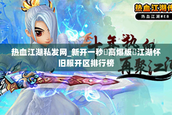 热血江湖私发网_新开一秒▷高爆版◁江湖怀旧服开区排行榜