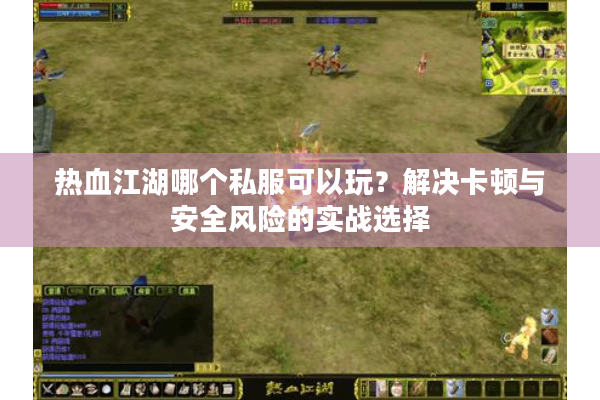 热血江湖哪个私服可以玩？解决卡顿与安全风险的实战选择