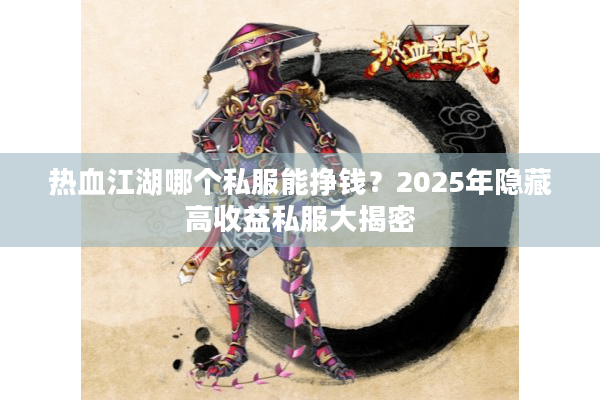 热血江湖哪个私服能挣钱？2025年隐藏高收益私服大揭密