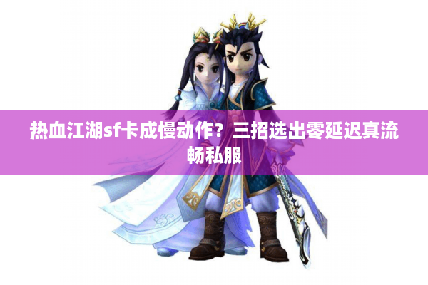 热血江湖sf卡成慢动作?三招选出零延迟真流畅私服 热血江湖sf卡成慢动作?三招选出零延迟真流畅私服