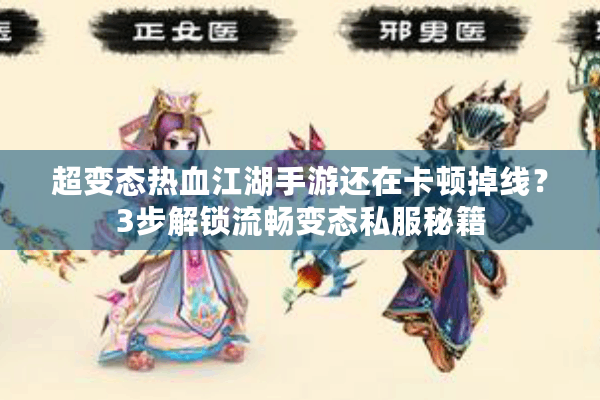 超变态热血江湖手游还在卡顿掉线?3步解锁流畅变态私服秘籍 超变态热血江湖手游还在卡顿掉线?3步解锁流畅变态私服秘籍