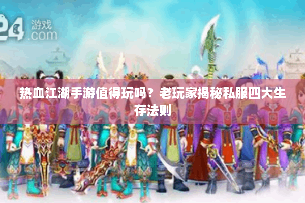 热血江湖手游值得玩吗?老玩家揭秘私服四大生存法则 热血江湖手游值得玩吗?老玩家揭秘私服四大生存法则