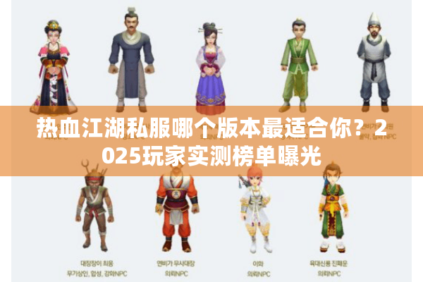 热血江湖私服哪个版本最适合你?2025玩家实测榜单曝光 热血江湖私服哪个版本最适合你?2025玩家实测榜单曝光