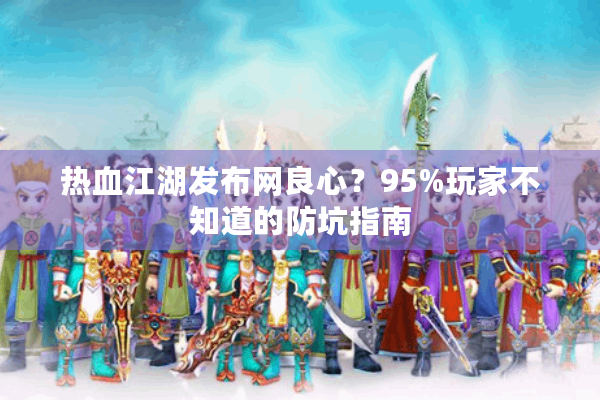 热血江湖发布网良心?95%玩家不知道的防坑指南 热血江湖发布网良心?95%玩家不知道的防坑指南