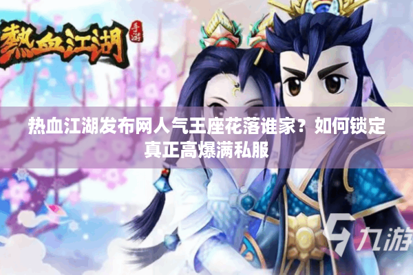 热血江湖发布网人气王座花落谁家？如何锁定真正高爆满私服