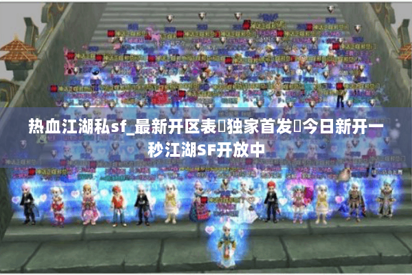 热血江湖私sf_最新开区表▶独家首发◀今日新开一秒江湖SF开放中