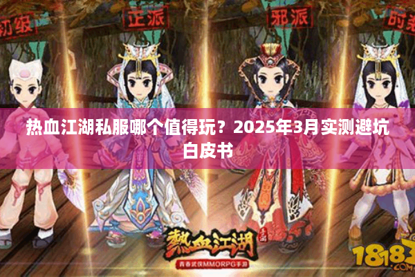 热血江湖私服哪个值得玩?2025年3月实测避坑白皮书 热血江湖私服哪个值得玩?2025年3月实测避坑白皮书