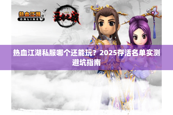热血江湖私服哪个还能玩?2025存活名单实测避坑指南 热血江湖私服哪个还能玩?2025存活名单实测避坑指南