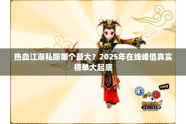 热血江湖私服哪个最大？2025年在线峰值真实榜单大起底