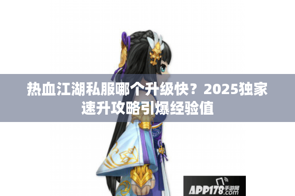 热血江湖私服哪个升级快？2025独家速升攻略引爆经验值