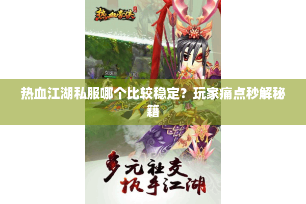 热血江湖私服哪个比较稳定？玩家痛点秒解秘籍