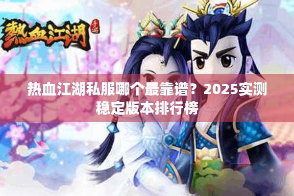 热血江湖私服哪个最靠谱?2025实测稳定版本排行榜 热血江湖私服哪个最靠谱?2025实测稳定版本排行榜