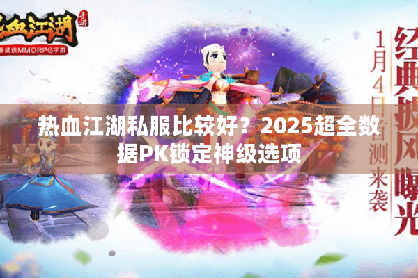 热血江湖私服比较好?2025超全数据PK锁定神级选项 热血江湖私服比较好?2025超全数据PK锁定神级选项