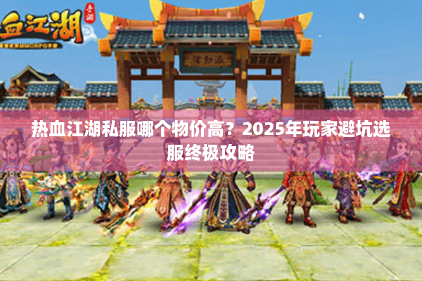 热血江湖私服哪个物价高？2025年玩家避坑选服终极攻略