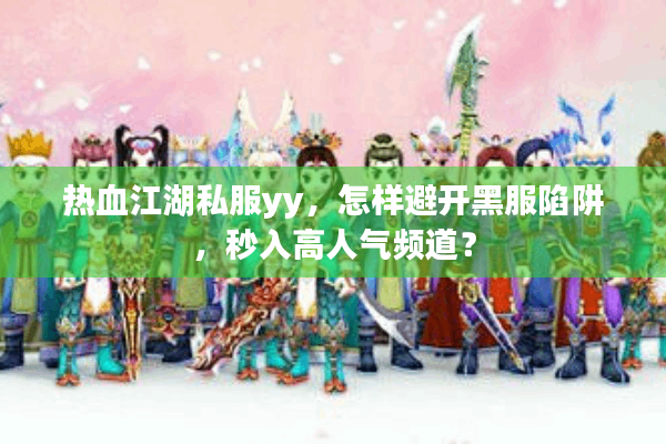 热血江湖私服yy，怎样避开黑服陷阱，秒入高人气频道？