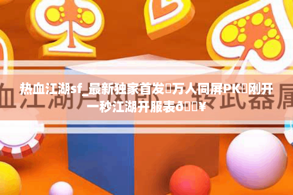 热血江湖sf_最新独家首发▷万人同屏PK◁刚开一秒江湖开服表🔥