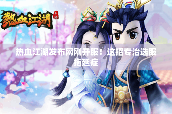 热血江湖发布网刚开服!这招专治选服拖延症 热血江湖发布网刚开服!这招专治选服拖延症