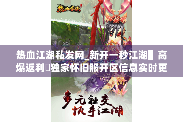 热血江湖私发网_新开一秒江湖▌高爆返利▐独家怀旧服开区信息实时更新 热血江湖私发网_新开一秒江湖▌高爆返利▐独家怀旧服开区信息实时更新