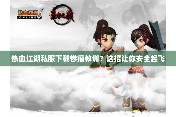 热血江湖私服下载惨痛教训？这招让你安全起飞