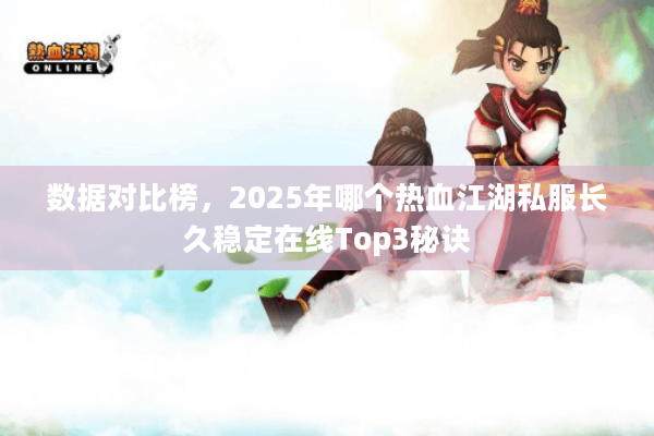 数据对比榜，2025年哪个热血江湖私服长久稳定在线Top3秘诀