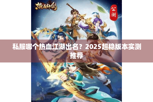 私服哪个热血江湖出名？2025超稳版本实测推荐