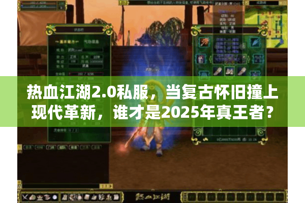 热血江湖2.0私服,当复古怀旧撞上现代革新,谁才是2025年真王者? 热血江湖2.0私服,当复古怀旧撞上现代革新,谁才是2025年真王者?