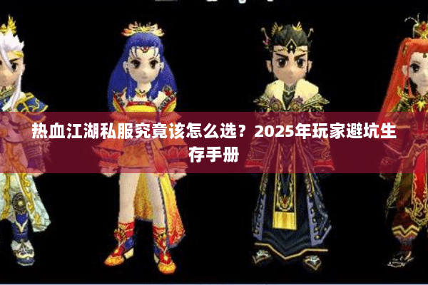 热血江湖私服究竟该怎么选？2025年玩家避坑生存手册