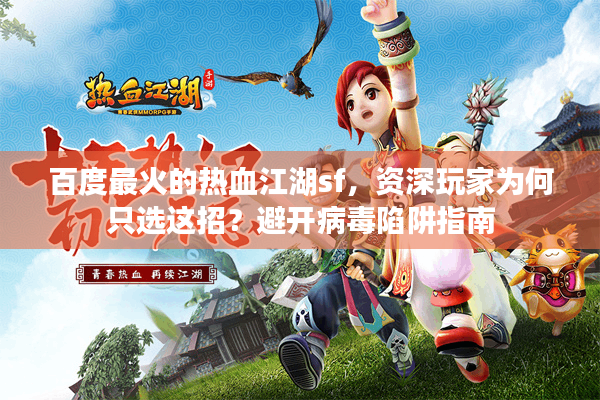 百度最火的热血江湖sf，资深玩家为何只选这招？避开病毒陷阱指南