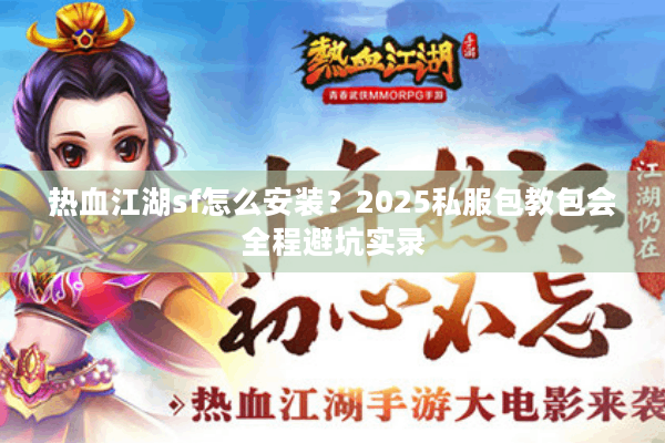 热血江湖sf怎么安装？2025私服包教包会全程避坑实录