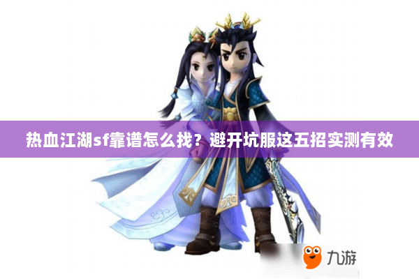 热血江湖sf靠谱怎么找？避开坑服这五招实测有效