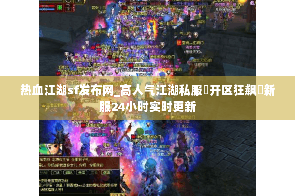 热血江湖sf发布网_高人气江湖私服▶开区狂飙◀新服24小时实时更新 热血江湖sf发布网_高人气江湖私服▶开区狂飙◀新服24小时实时更新
