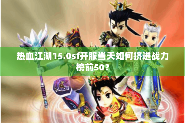 热血江湖15.0sf开服当天如何挤进战力榜前50？